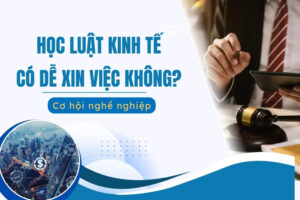 Học Luật Kinh tế có dễ xin việc không?