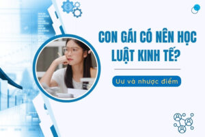 Con gái có nên học Luật Kinh tế không