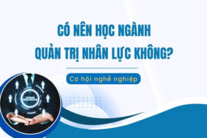 Có nên học Quản trị nhân lực không? 