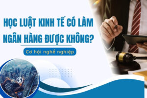 Học Luật Kinh tế có làm ngân hàng được không?