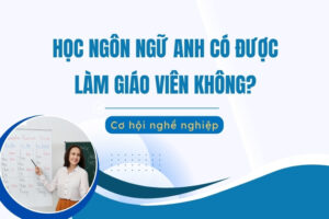 học ngôn ngữ anh có làm giáo viên được không