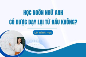 Học Ngôn ngữ Anh có được dạy lại từ đầu không
